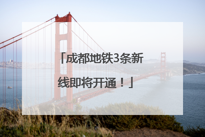 成都地铁3条新线即将开通！