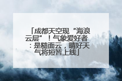 成都天空现“海浪云层”！气象爱好者：是糙面云，晴好天气将短暂上线