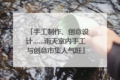 手工制作、创意设计……雨天室内手工与创意市集人气旺