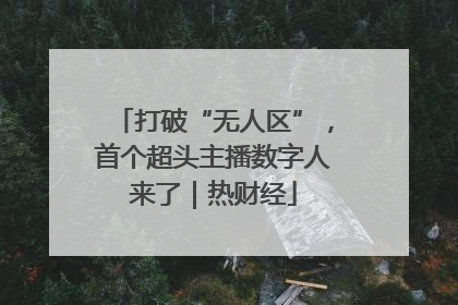打破“无人区”，首个超头主播数字人来了｜热财经