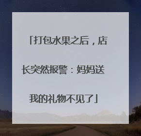 打包水果之后，店长突然报警：妈妈送我的礼物不见了