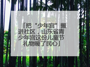 把“少年宫”搬进社区，山东省青少年宫这份儿童节礼物暖了民心