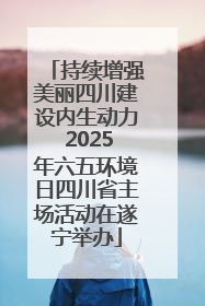 持续增强美丽四川建设内生动力 2025年六五环境日四川省主场活动在遂宁举办