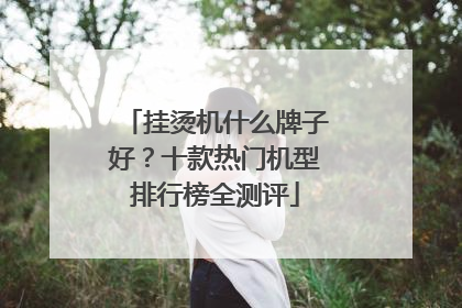 挂烫机什么牌子好？十款热门机型排行榜全测评