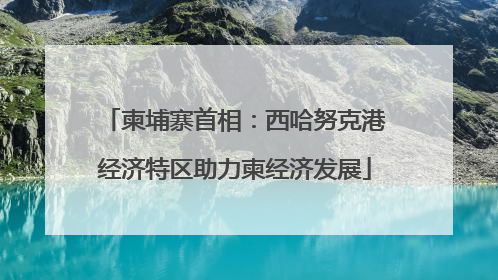 柬埔寨首相：西哈努克港经济特区助力柬经济发展