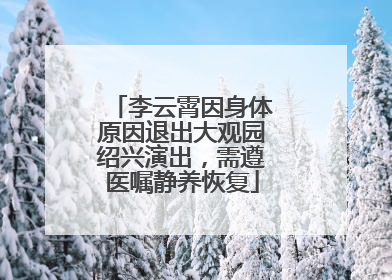 李云霄因身体原因退出大观园绍兴演出，需遵医嘱静养恢复
