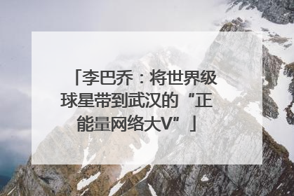 李巴乔：将世界级球星带到武汉的“正能量网络大V”
