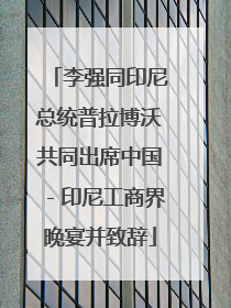 李强同印尼总统普拉博沃共同出席中国－印尼工商界晚宴并致辞