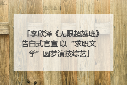 李欣泽《无限超越班》告白式官宣 以“求职文学”圆梦演技综艺