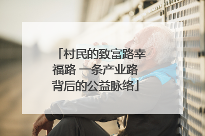 村民的致富路幸福路 一条产业路背后的公益脉络