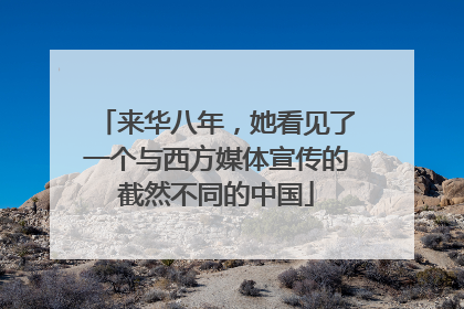 来华八年，她看见了一个与西方媒体宣传的截然不同的中国