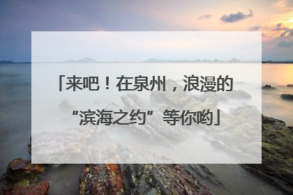 来吧！在泉州，浪漫的“滨海之约”等你哟