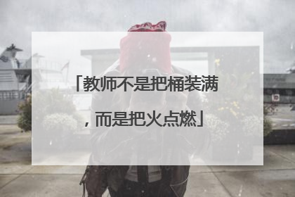 教师不是把桶装满，而是把火点燃