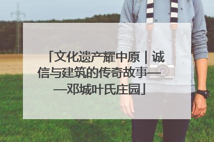 文化遗产耀中原｜诚信与建筑的传奇故事——邓城叶氏庄园