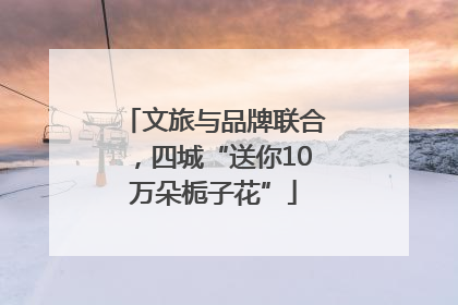 文旅与品牌联合，四城“送你10万朵栀子花”