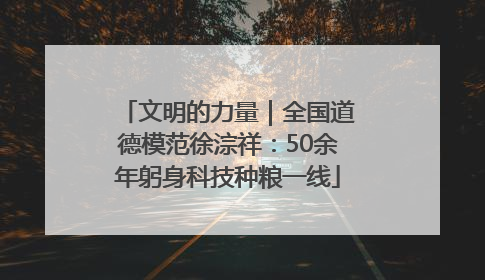 文明的力量｜全国道德模范徐淙祥：50余年躬身科技种粮一线