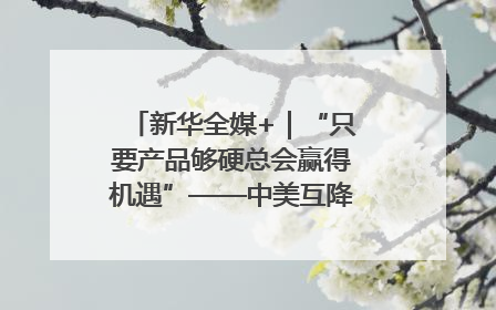 新华全媒+｜“只要产品够硬总会赢得机遇”——中美互降关税落地一线观察