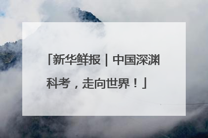 新华鲜报｜中国深渊科考，走向世界！