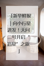 新华鲜报｜向小行星进发！天问二号开启“追星”之旅