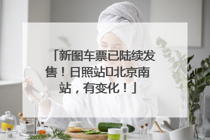新图车票已陆续发售！日照站⇌北京南站，有变化！
