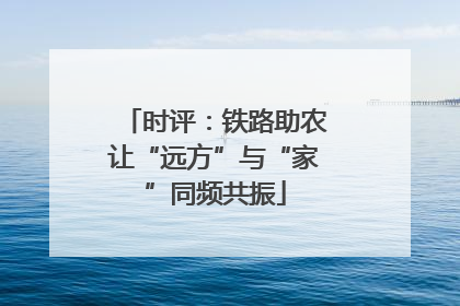 时评：铁路助农让“远方”与“家”同频共振