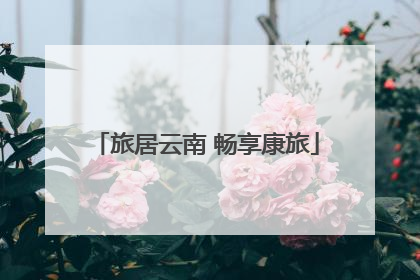 旅居云南 畅享康旅