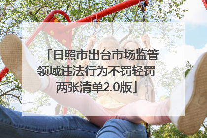 日照市出台市场监管领域违法行为不罚轻罚两张清单2.0版