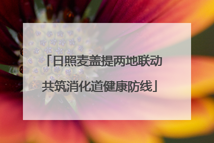日照麦盖提两地联动 共筑消化道健康防线