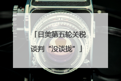 日美第五轮关税谈判“没谈拢”