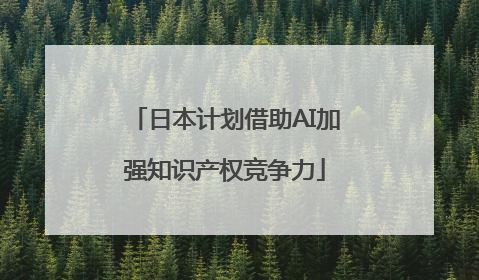 日本计划借助AI加强知识产权竞争力