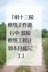 明十三陵修缮工作进行中 景陵修缮工程计划本月底完工