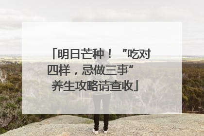 明日芒种！“吃对四样，忌做三事” 养生攻略请查收