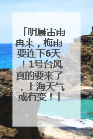 明晨雷雨再来，梅雨要连下6天！1号台风真的要来了，上海天气或有变！