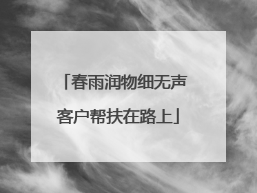 春雨润物细无声 客户帮扶在路上