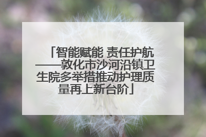 智能赋能 责任护航——敦化市沙河沿镇卫生院多举措推动护理质量再上新台阶