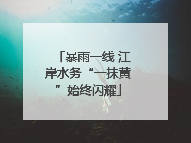 暴雨一线 江岸水务“一抹黄”始终闪耀