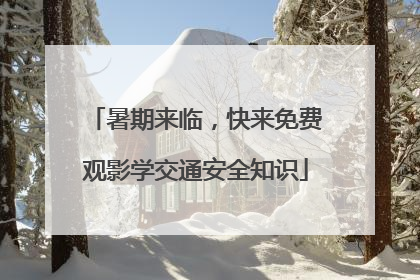 暑期来临，快来免费观影学交通安全知识