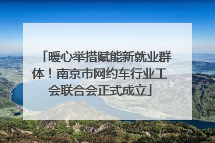 暖心举措赋能新就业群体！南京市网约车行业工会联合会正式成立