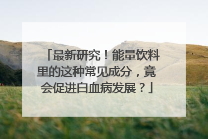 最新研究！能量饮料里的这种常见成分，竟会促进白血病发展？