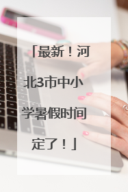 最新！河北3市中小学暑假时间定了！