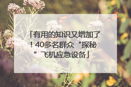 有用的知识又增加了！40多名群众“探秘”飞机应急设备