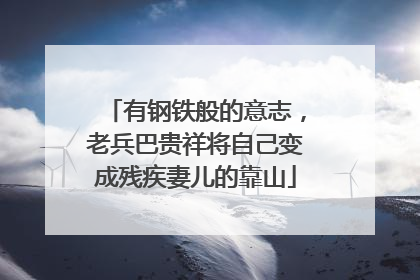 有钢铁般的意志，老兵巴贵祥将自己变成残疾妻儿的靠山