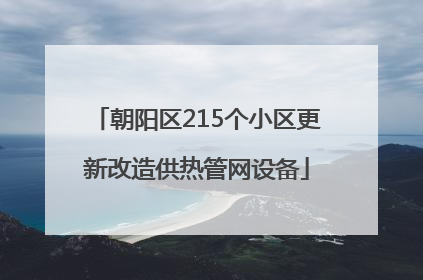 朝阳区215个小区更新改造供热管网设备