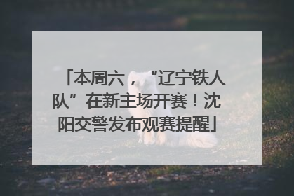 本周六，“辽宁铁人队”在新主场开赛！沈阳交警发布观赛提醒