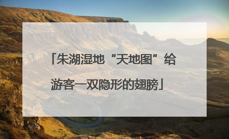 朱湖湿地“天地图”给游客一双隐形的翅膀