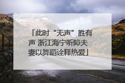 此时“无声”胜有声 浙江海宁听障夫妻以舞蹈诠释热爱