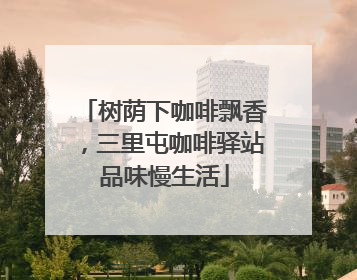 树荫下咖啡飘香，三里屯咖啡驿站品味慢生活