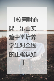 校园财商课，乐山实验中学培养学生对金钱的正确认知