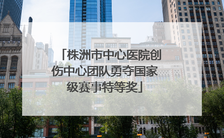 株洲市中心医院创伤中心团队勇夺国家级赛事特等奖