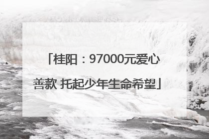 桂阳：97000元爱心善款 托起少年生命希望
